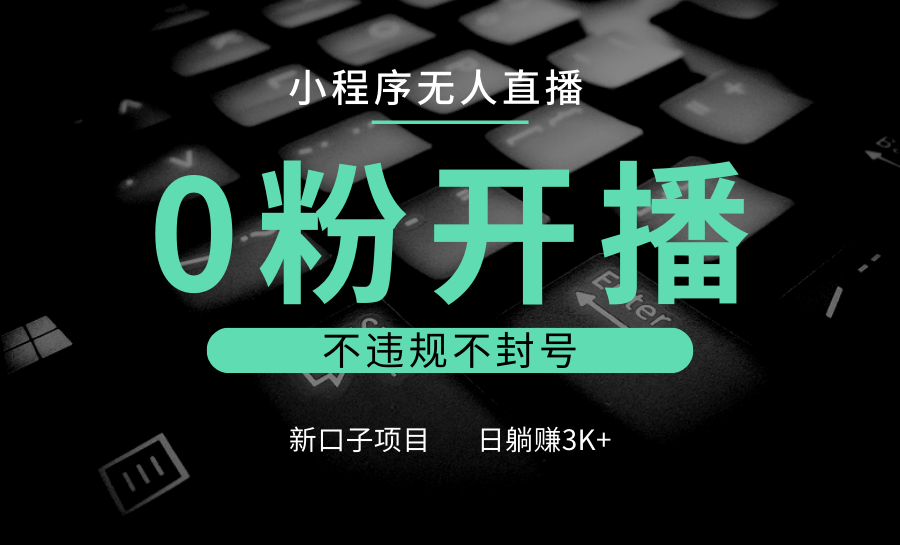 小程序无人直播，0粉开播，不违规不封号，新口子项目，小白日躺赚3K+-谷进海小站
