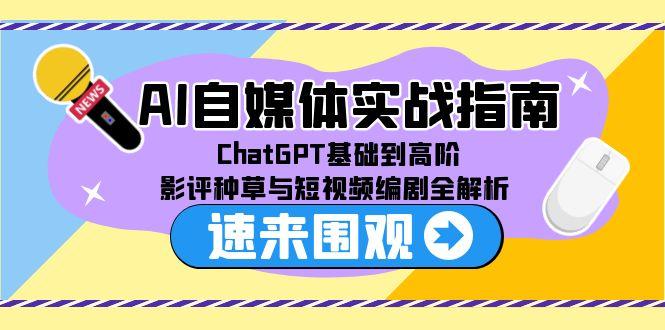 AI自媒体实战指南，ChatGPT基础到高阶，影评种草与短视频编剧全解析-谷进海小站