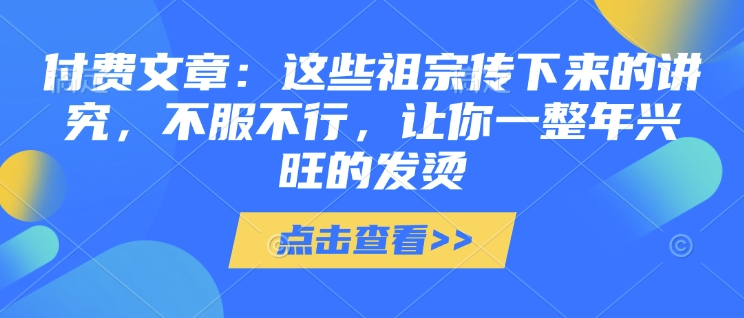 付费文章：这些祖宗传下来的讲究，不服不行，让你一整年兴旺的发烫!(全文收藏)-谷进海小站
