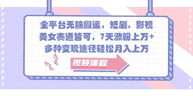 全平台无脑搬运，短剧，影视，美女赛道皆可，7天涨粉上万+，多种变现途径轻松月入上万-谷进海小站