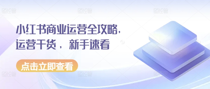 小红书商业运营全攻略，运营干货 ，新手速看-谷进海小站