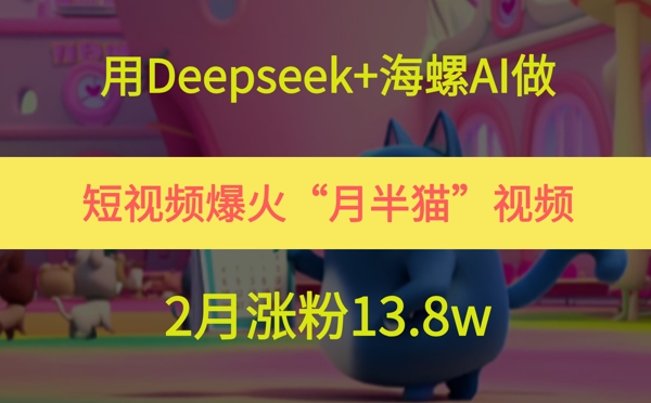 用Deepseek+海螺AI做短视频爆火“月半猫”视频，2月涨粉13.8w-谷进海小站