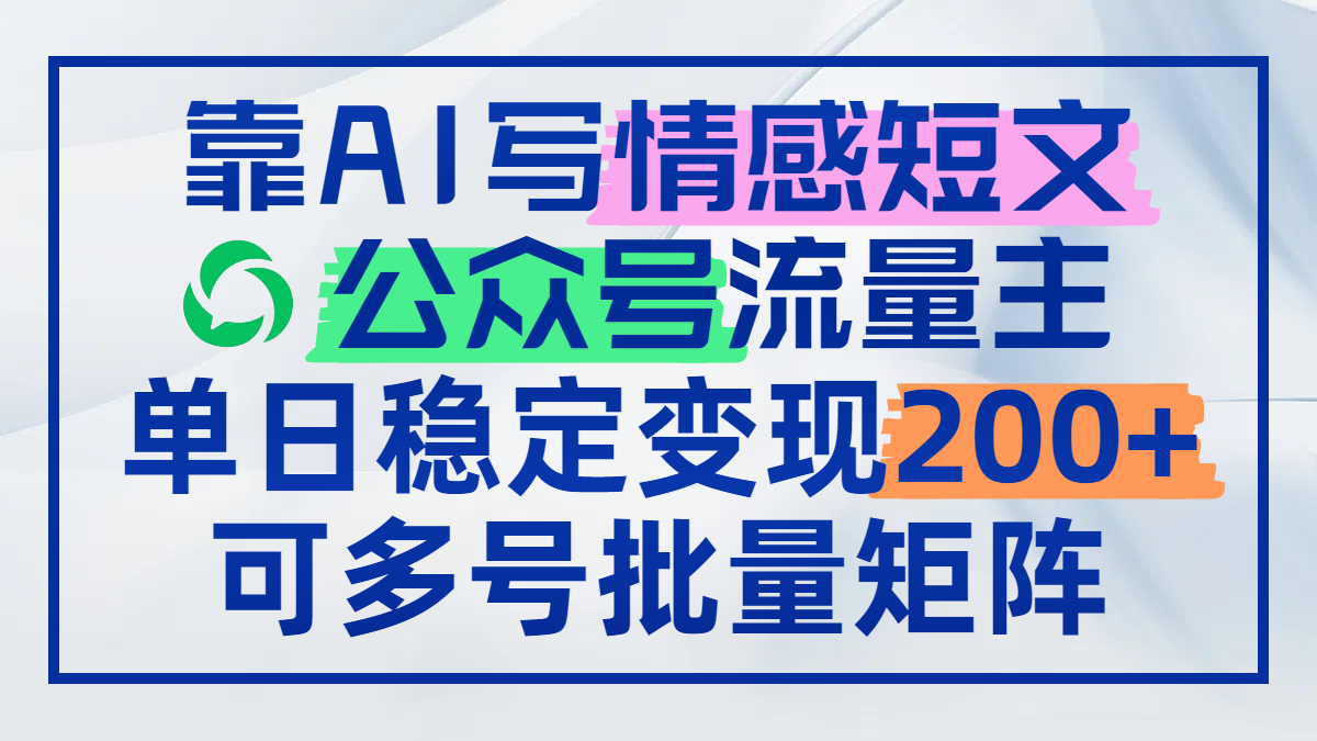 靠AI写情感短文，公众号流量主日赚200+，可多号批量矩阵-谷进海小站