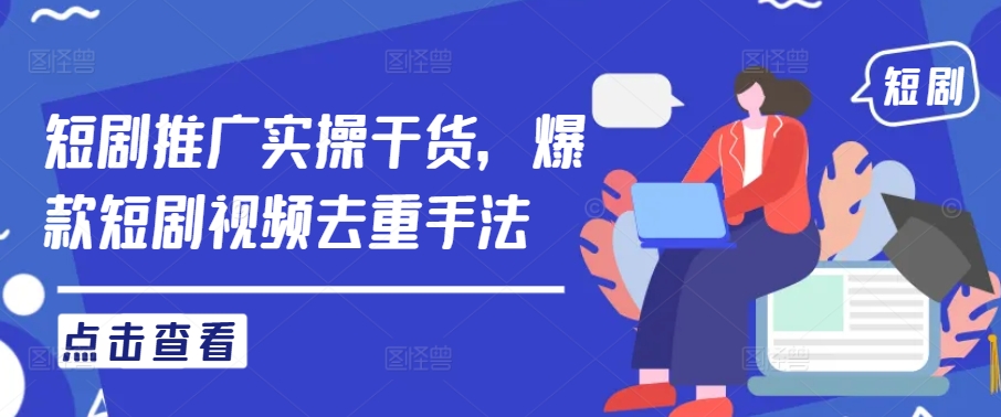 短剧推广实操干货，爆款短剧视频去重手法-谷进海小站