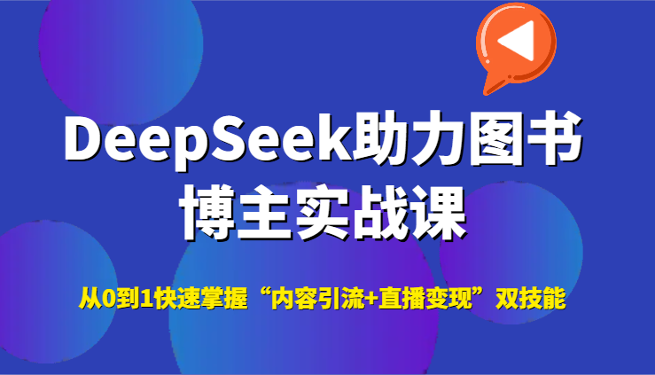 DeepSeek助力图书博主实战课，从0到1快速掌握“内容引流+直播变现”双技能-谷进海小站