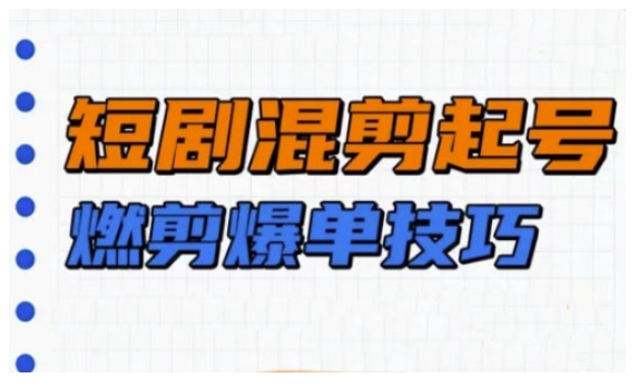 短剧实操教学，短剧混剪起号燃剪爆单技巧-谷进海小站