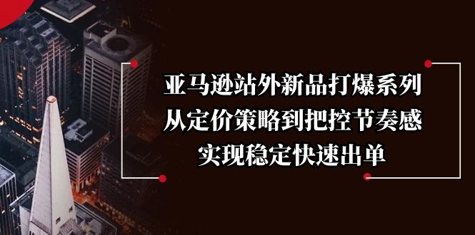 亚马逊站外新品打爆系列，从定价策略到把控节奏感，实现稳定快速出单-谷进海小站