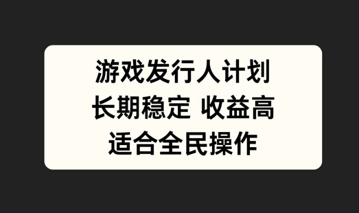 游戏发行人计划，长期稳定，适合全民操作【揭秘】-谷进海小站