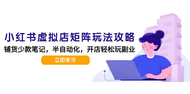 小红书虚拟店矩阵玩法-更新，AI批量制作笔记，半自动化运营日发20笔记攻略-谷进海小站