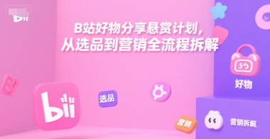 B站好物分享悬赏计划，从选品到营销全流程拆解-谷进海小站