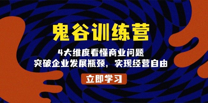 鬼 谷 训 练 营，4大维度看懂商业问题，突破企业发展瓶颈，实现经营自由-谷进海小站