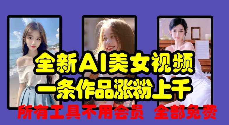 全新AI美女视频，一条作品涨粉上千，所有工具不用会员，全部免费-谷进海小站