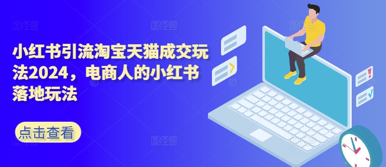 小红书引流淘宝天猫成交玩法2024，电商人的小红书落地玩法-谷进海小站