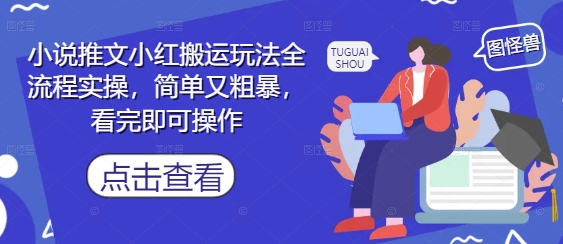 小说推文小红搬运玩法全流程实操，简单又粗暴，看完即可操作-谷进海小站