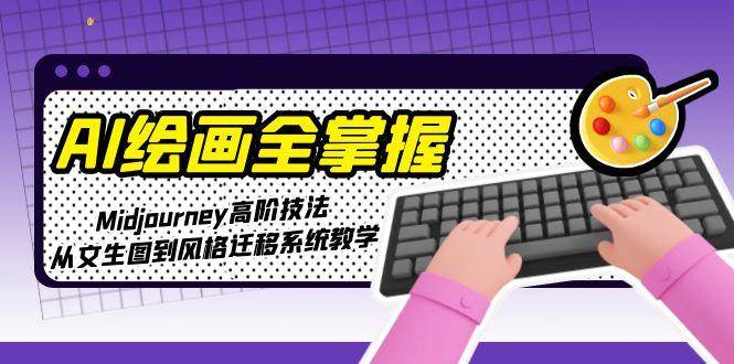 AI绘画全掌握：Midjourney高阶技法，从文生图到风格迁移系统教学-谷进海小站