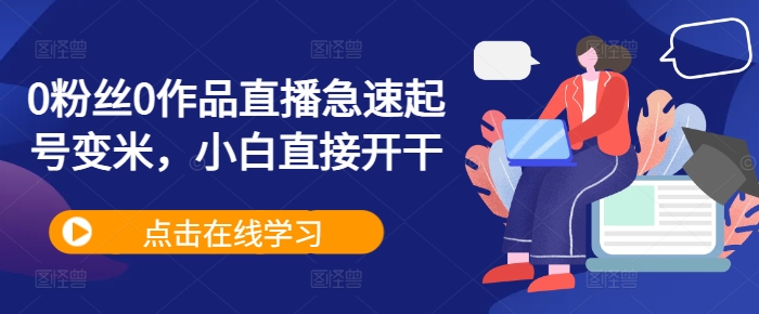 0粉丝0作品直播急速起号变米，小白直接开干-谷进海小站