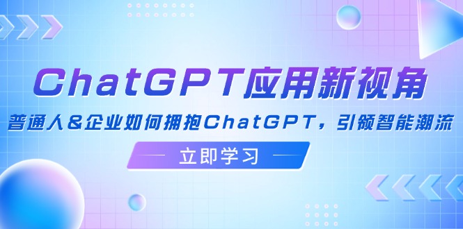 ChatGPT应用新视角：普通人&企业如何拥抱ChatGPT，引领智能潮流-谷进海小站
