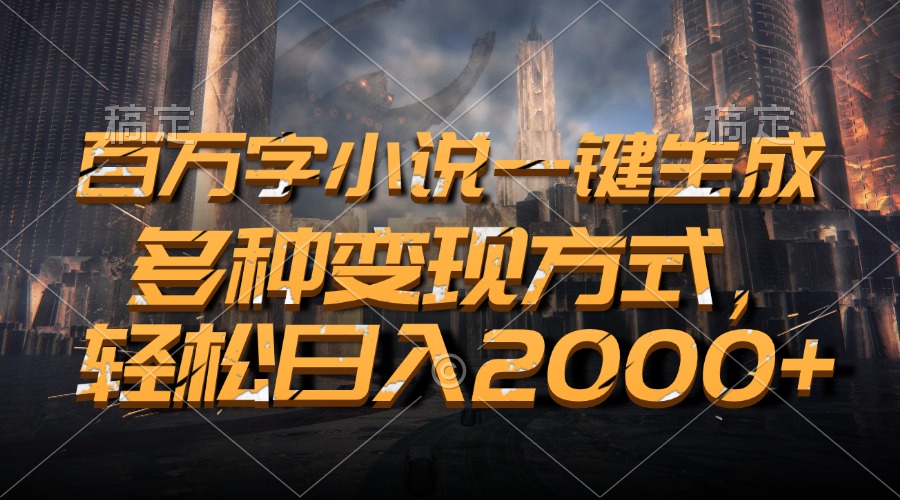 百万字小说一键生成，多种变现方式，轻松日入2000+-谷进海小站