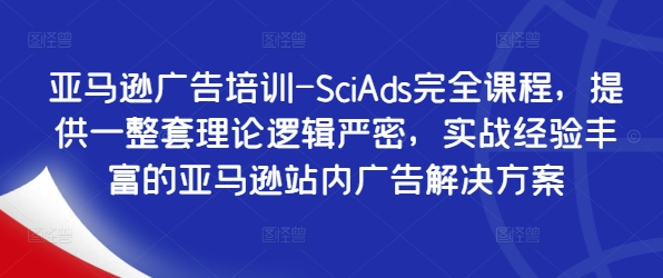 亚马逊广告培训-SciAds完全课程，提供一整套理论逻辑严密，实战经验丰富的亚马逊站内广告解决方案-谷进海小站