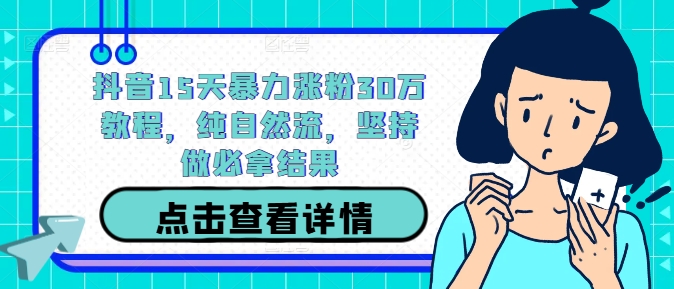 抖音15天暴力涨粉30万教程，纯自然流，坚持做必拿结果-谷进海小站