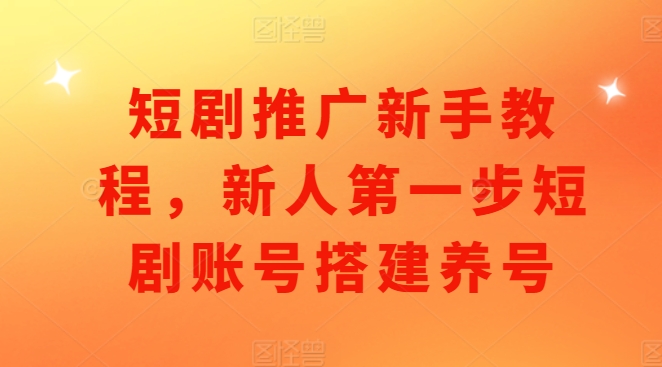 短剧推广新手教程，新人第一步短剧账号搭建养号-谷进海小站
