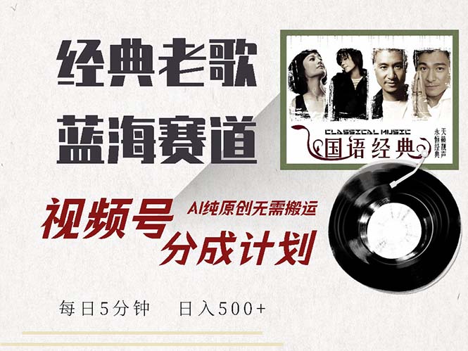 最新经典老歌赛道，视频号分成计划收益拿到手软，AI纯原创，无需搬运每…-谷进海小站