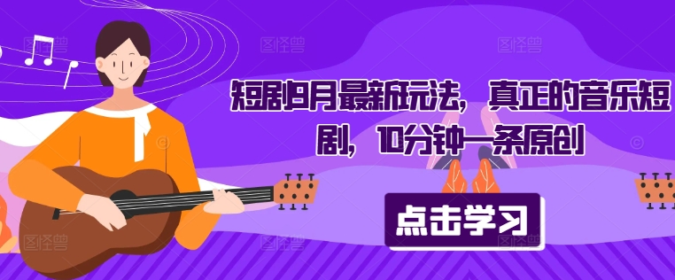 短剧9月最新玩法，真正的音乐短剧，10分钟一条原创-谷进海小站
