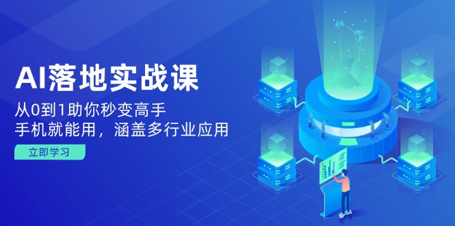 AI落地实战课：从0到1助你秒变高手，手机就能用，涵盖多行业应用-谷进海小站