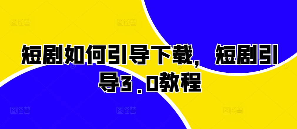 短剧如何引导下载，短剧引导3.0教程-谷进海小站