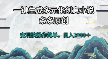 一键生成多元化创意小说，条条原创，变现快操作简单，日入2k+【揭秘】-谷进海小站