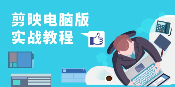 剪映电脑版实战教程，0基础打造短视频剪辑高手，详解功能、工具与实操案例-谷进海小站