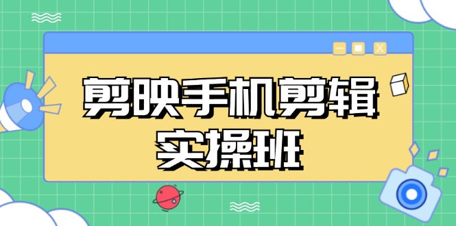 剪映手机剪辑实战班，从入门到精通，抖音爆款视频制作秘籍分段讲解-谷进海小站
