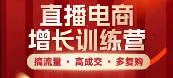 直播电商增长训练营，搞流量·高成交·多复购，快速上手有思路-谷进海小站