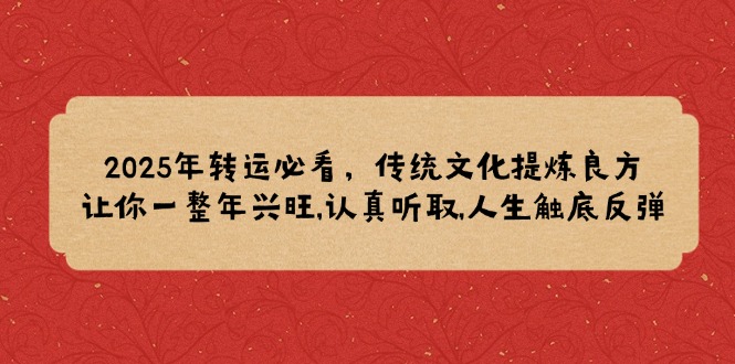 2025年转运必看，传统文化提炼良方,让你一整年兴旺,认真听取,人生触底反弹-谷进海小站