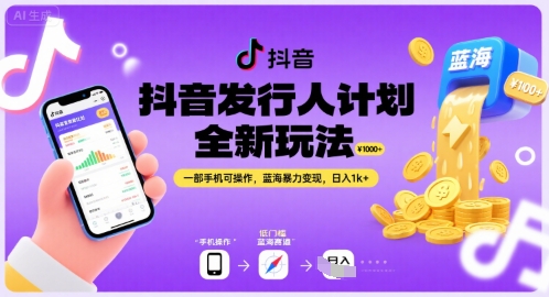 抖音发行人计划全新玩法，一部手机可操作，蓝海暴力变现，日入1k+【揭秘】-谷进海小站