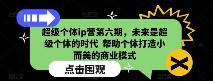 超级个体ip营第六期，未来是超级个体的时代  帮助个体打造小而美的商业模式-谷进海小站