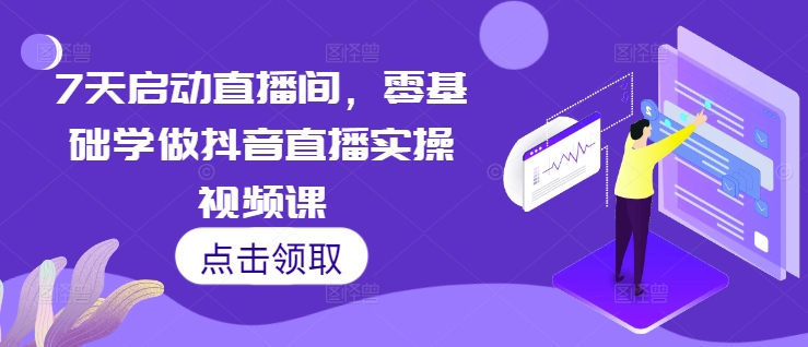 7天启动直播间，零基础学做抖音直播实操视频课-谷进海小站