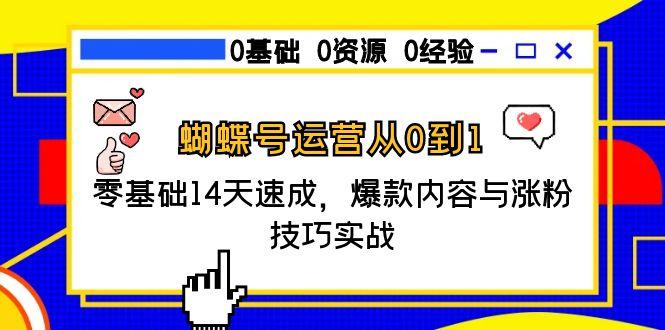 蝴蝶号运营从0到1，零基础14天速成，爆款内容与涨粉技巧实战-谷进海小站
