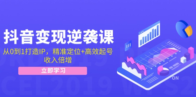 抖音变现逆袭课：从0到1打造IP，精准定位+高效起号，收入倍增-谷进海小站