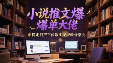 小说推文爆单大佬稳定日产三位数实操经验分享会-谷进海小站