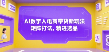 AI数字人电商带货新玩法，矩阵打法，精进选品-谷进海小站