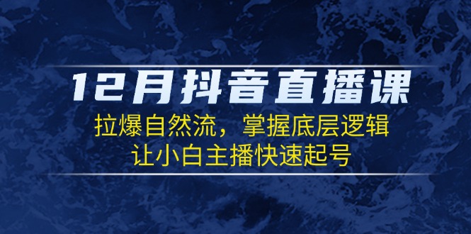 12月抖音直播课：拉爆自然流，掌握底层逻辑，让小白主播快速起号-谷进海小站