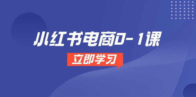 小红书电商0-1课，开店选品全流程，多平台素材处理与爆款笔记制作-谷进海小站