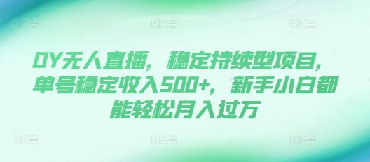 DY无人直播，稳定持续型项目，单号稳定收入500+，新手小白都能轻松月入过万【揭秘】-谷进海小站