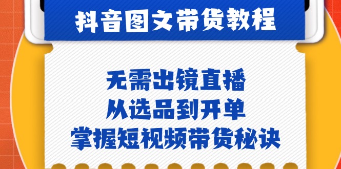 抖音图文&带货实操：无需出镜直播，从选品到开单，掌握短视频带货秘诀-谷进海小站