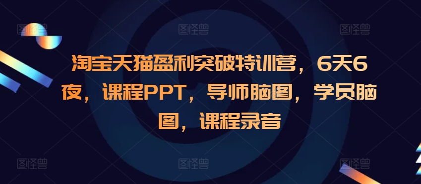 淘宝天猫盈利突破特训营，6天6夜，课程PPT，导师脑图，学员脑图，课程录音-谷进海小站