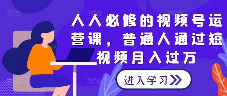 人人必修的视频号运营课，普通人通过短视频月入过万-谷进海小站