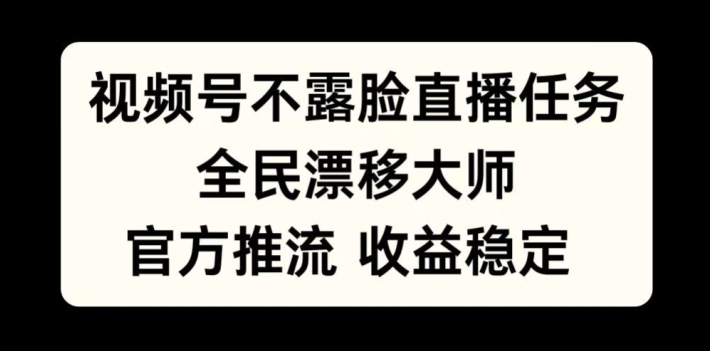 视频号不露脸直播任务，全民漂移大师，官方推流，收益稳定，全民可做【揭秘】-谷进海小站