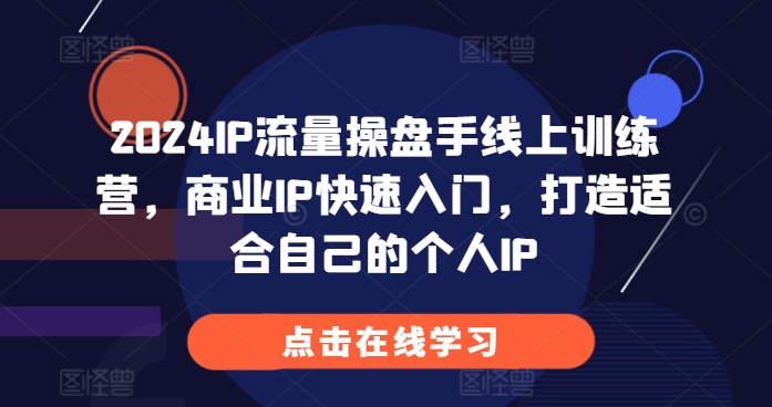 2024IP流量操盘手线上训练营，商业IP快速入门，打造适合自己的个人IP-谷进海小站