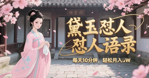 林黛玉怼人语录怼人鸡汤，AI产出图片视频文案，每天十分钟，创作者分成月收益1W+-谷进海小站